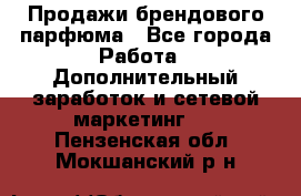 Продажи брендового парфюма - Все города Работа » Дополнительный заработок и сетевой маркетинг   . Пензенская обл.,Мокшанский р-н